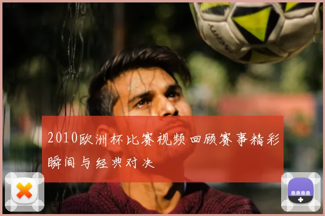2010欧洲杯比赛视频回顾赛事精彩瞬间与经典对决