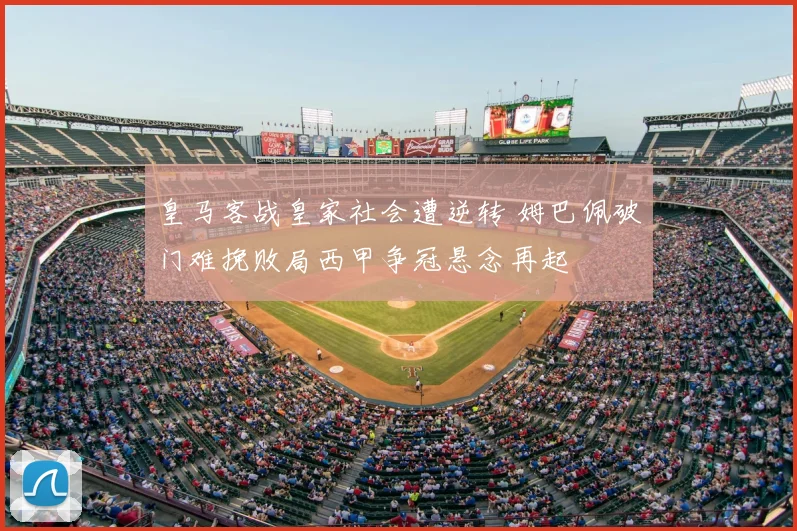 皇马客战皇家社会遭逆转 姆巴佩破门难挽败局西甲争冠悬念再起