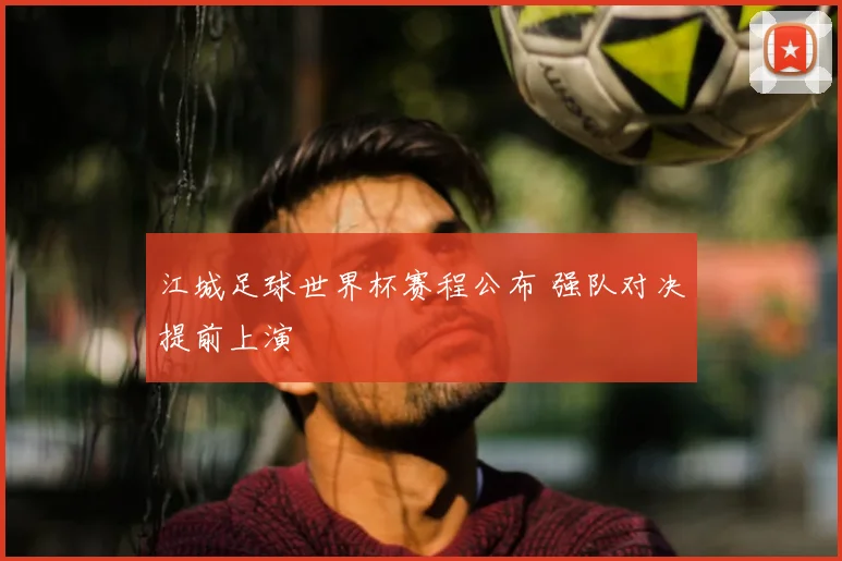 江城足球世界杯赛程公布 强队对决提前上演