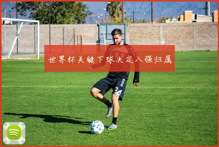 世界杯关键下球决定八强归属