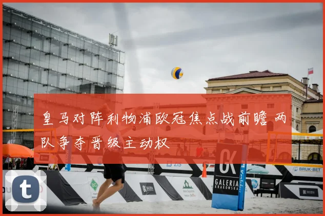 皇马对阵利物浦欧冠焦点战前瞻 两队争夺晋级主动权