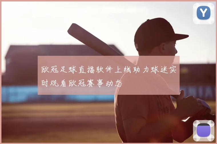 欧冠足球直播软件上线助力球迷实时观看欧冠赛事动态