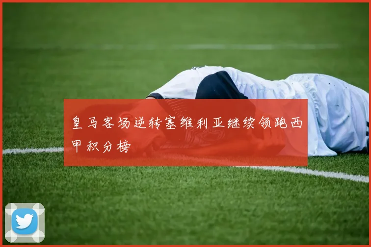 皇马客场逆转塞维利亚继续领跑西甲积分榜