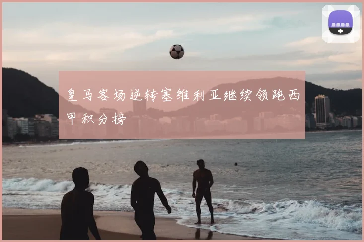 皇马客场逆转塞维利亚继续领跑西甲积分榜