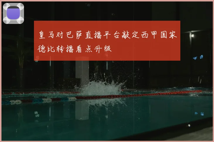 皇马对巴萨直播平台敲定西甲国家德比转播看点升级