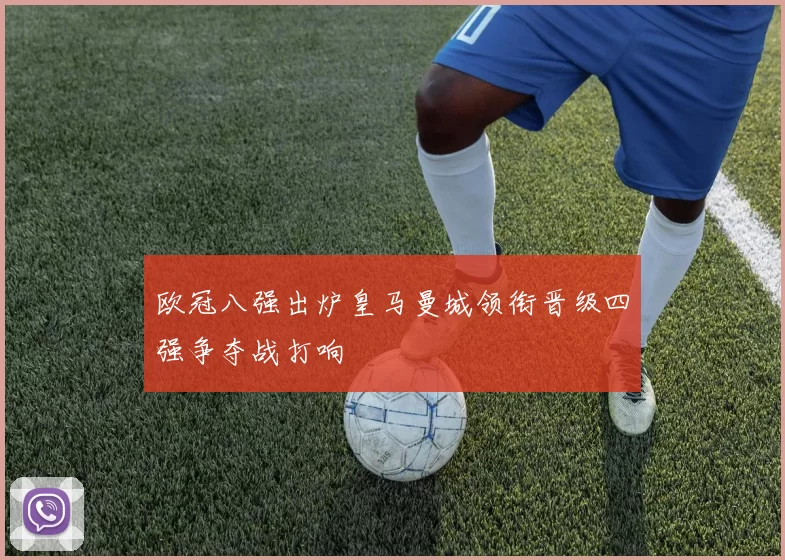 欧冠八强出炉皇马曼城领衔晋级四强争夺战打响