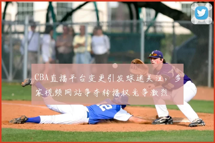CBA直播平台变更引发球迷关注，多家视频网站争夺转播权竞争激烈