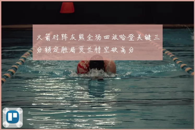 火箭对阵灰熊全场回放哈登关键三分锁定胜局莫兰特空砍高分