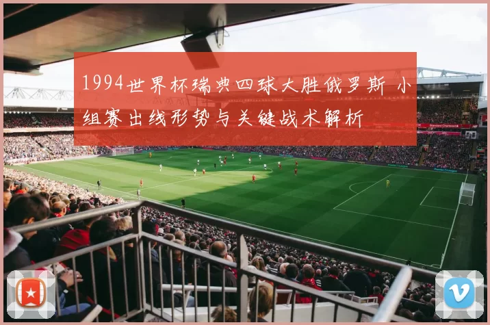 1994世界杯瑞典四球大胜俄罗斯 小组赛出线形势与关键战术解析
