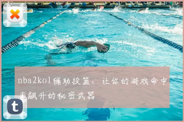 nba2kol辅助投篮，让你的游戏命中率飙升的秘密武器