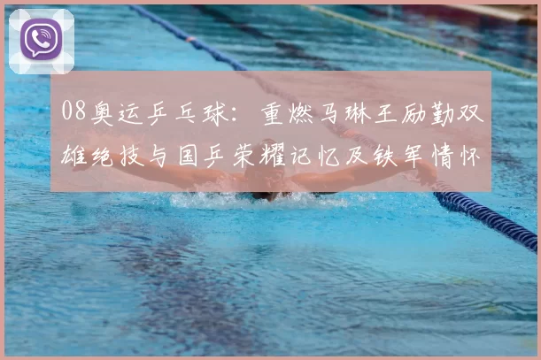 08奥运乒乓球：重燃马琳王励勤双雄绝技与国乒荣耀记忆及铁军情怀