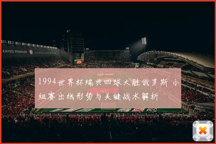 1994世界杯瑞典四球大胜俄罗斯 小组赛出线形势与关键战术解析