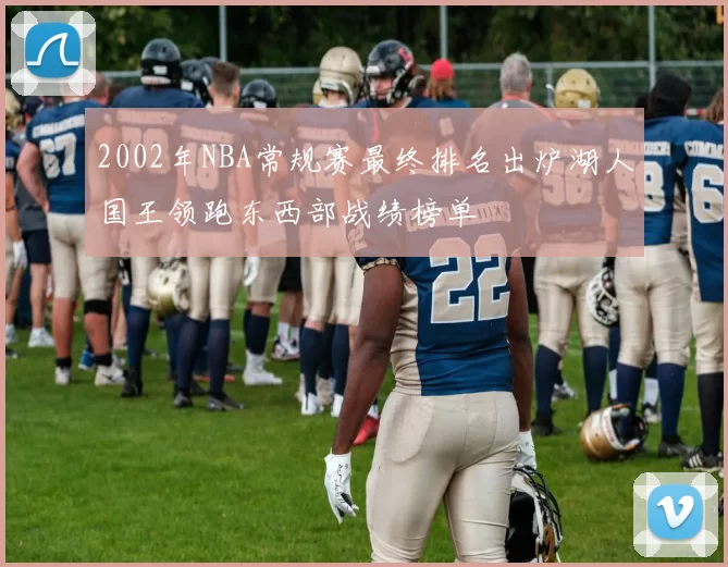 2002年NBA常规赛最终排名出炉湖人国王领跑东西部战绩榜单