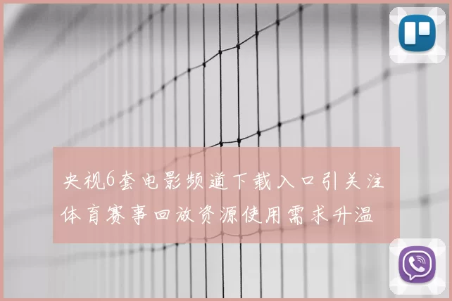 央视6套电影频道下载入口引关注 体育赛事回放资源使用需求升温