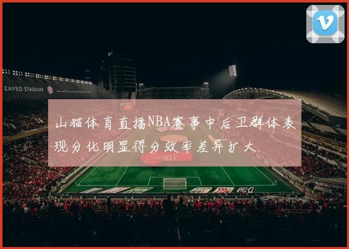 山猫体育直播NBA赛事中后卫群体表现分化明显得分效率差异扩大