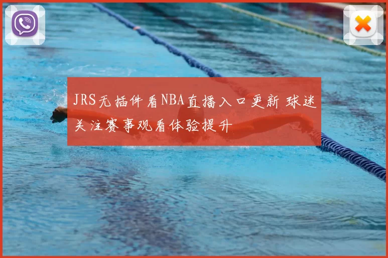 JRS无插件看NBA直播入口更新 球迷关注赛事观看体验提升