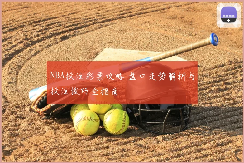 NBA投注彩票攻略 盘口走势解析与投注技巧全指南