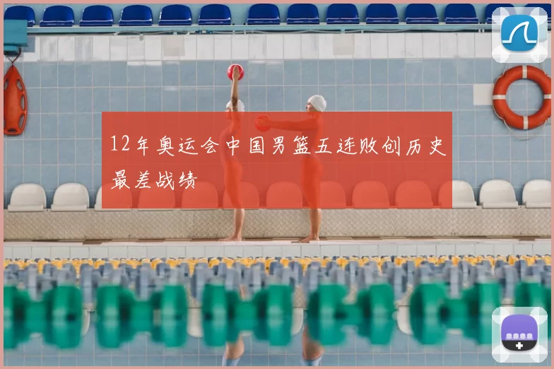 12年奥运会中国男篮五连败创历史最差战绩