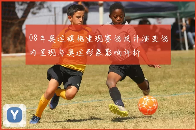 08年奥运旗袍重现赛场设计演变场内呈现与奥运形象影响评析