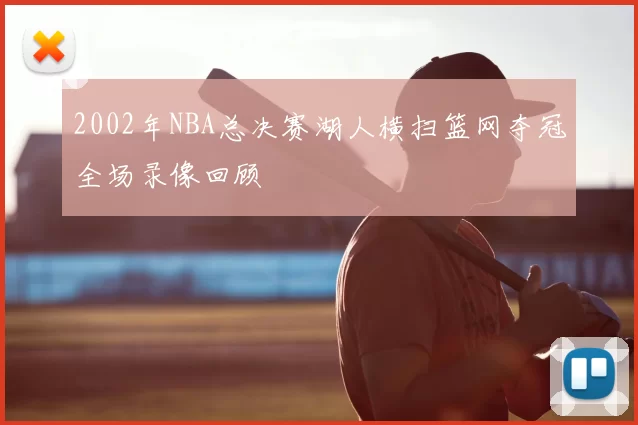 2002年NBA总决赛湖人横扫篮网夺冠全场录像回顾