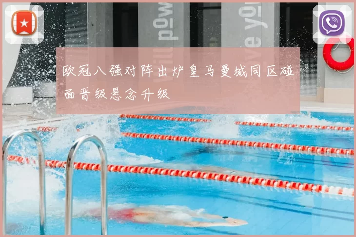 欧冠八强对阵出炉皇马曼城同区碰面晋级悬念升级