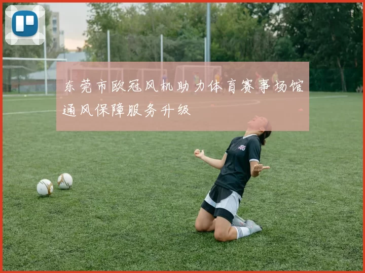 东莞市欧冠风机助力体育赛事场馆通风保障服务升级