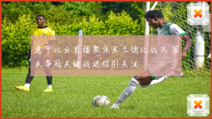 意甲比分直播聚焦米兰德比战况 国米争冠关键战进程引关注