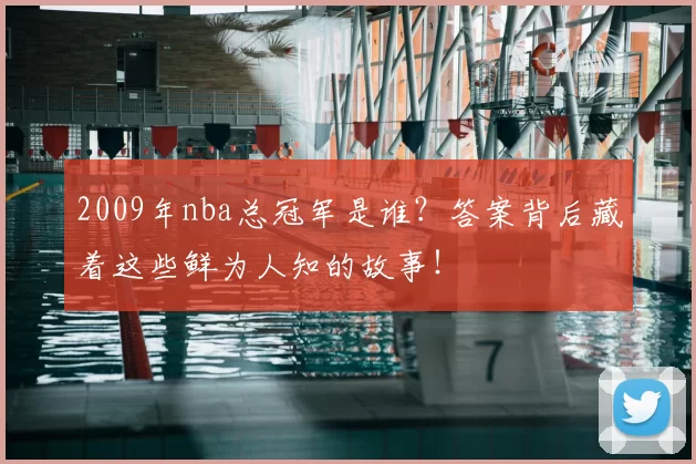 2009年nba总冠军是谁？答案背后藏着这些鲜为人知的故事！