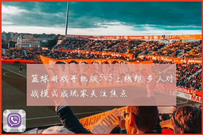 篮球游戏手机版5v5上线即 多人对战模式成玩家关注焦点