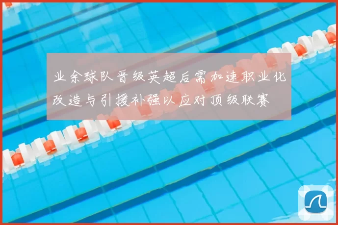 业余球队晋级英超后需加速职业化改造与引援补强以应对顶级联赛