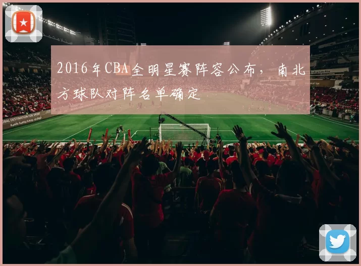2016年CBA全明星赛阵容公布，南北方球队对阵名单确定