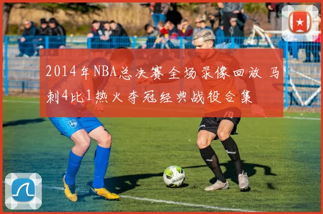 2014年NBA总决赛全场录像回放 马刺4比1热火夺冠经典战役合集