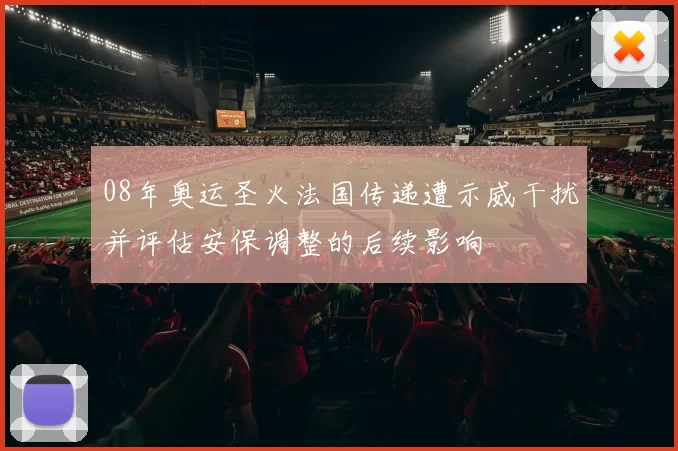 08年奥运圣火法国传递遭示威干扰并评估安保调整的后续影响