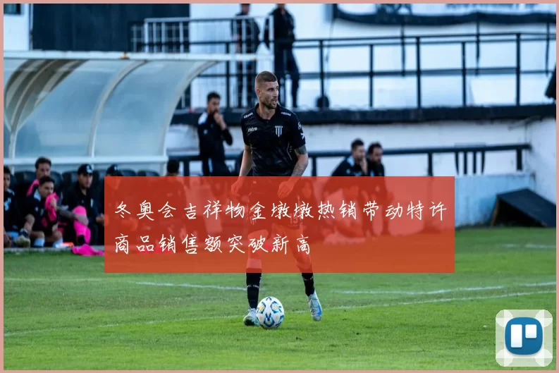 冬奥会吉祥物金墩墩热销带动特许商品销售额突破新高