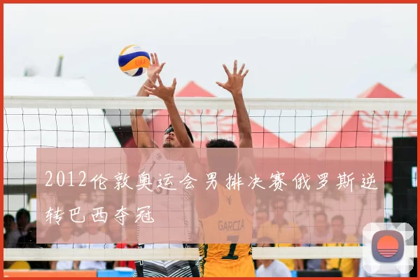 2012伦敦奥运会男排决赛俄罗斯逆转巴西夺冠