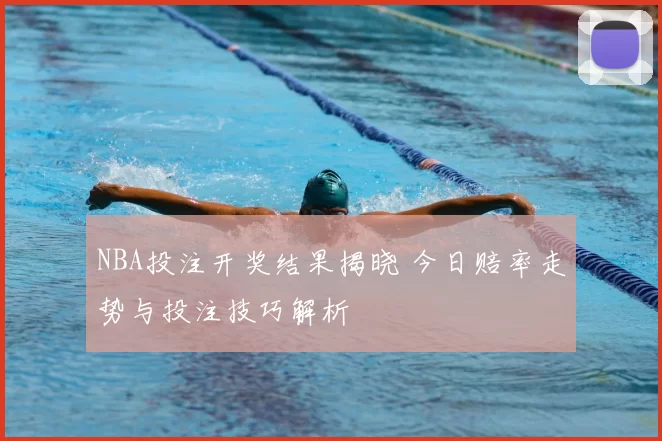 NBA投注开奖结果揭晓 今日赔率走势与投注技巧解析