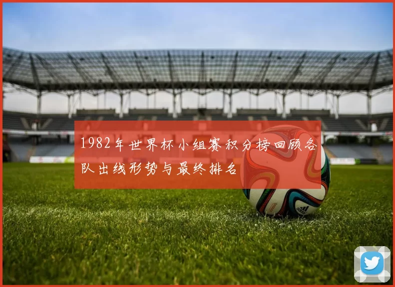 1982年世界杯小组赛积分榜回顾各队出线形势与最终排名