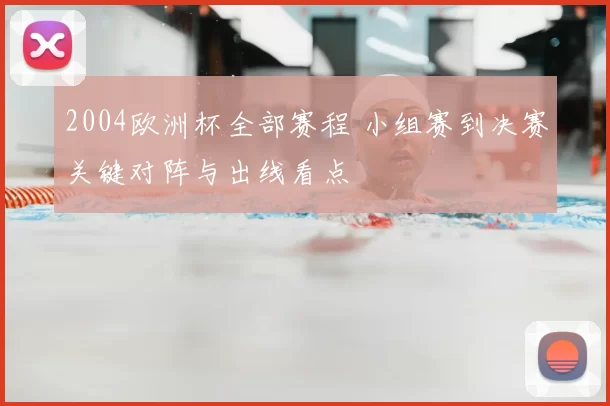 2004欧洲杯全部赛程 小组赛到决赛关键对阵与出线看点