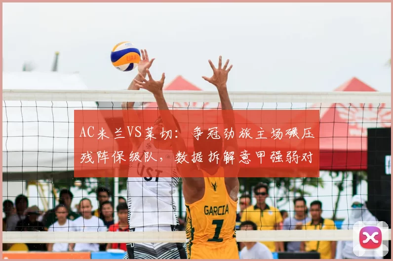 AC米兰VS莱切：争冠劲旅主场碾压残阵保级队，数据拆解意甲强弱对话_国米