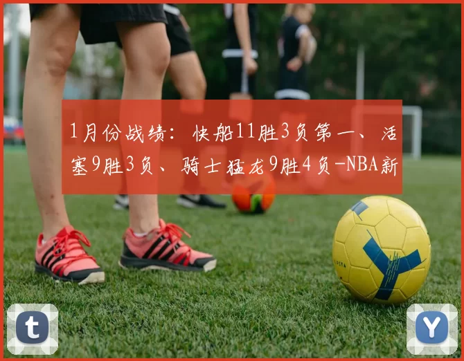 1月份战绩：快船11胜3负第一、活塞9胜3负、骑士猛龙9胜4负-NBA新闻