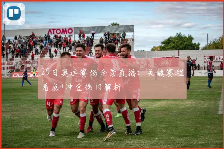 29日奥运赛场全景直播：关键赛程看点+冲金热门解析