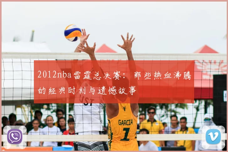 2012nba雷霆总决赛：那些热血沸腾的经典时刻与遗憾故事
