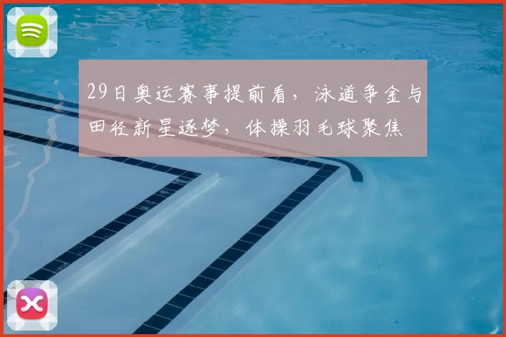 29日奥运赛事提前看，泳道争金与田径新星逐梦，体操羽毛球聚焦