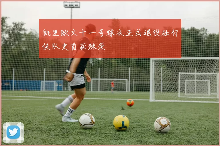 凯里欧文十一号球衣正式退役独行侠队史首获殊荣