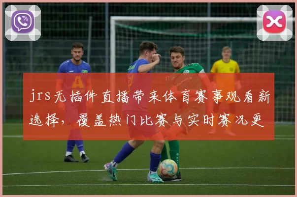 jrs无插件直播带来体育赛事观看新选择,覆盖热门比赛与实时赛况更新