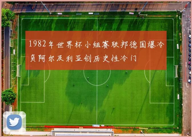 1982年世界杯小组赛联邦德国爆冷负阿尔及利亚创历史性冷门