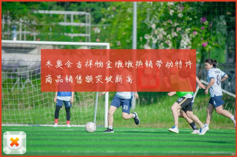 冬奥会吉祥物金墩墩热销带动特许商品销售额突破新高