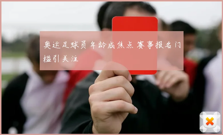 奥运足球员年龄成焦点 赛事报名门槛引关注